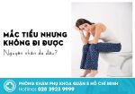 Mắc tiểu nhưng không tiểu được ở nữ là bệnh gì? Dấu hiệu cần đi khám ngay