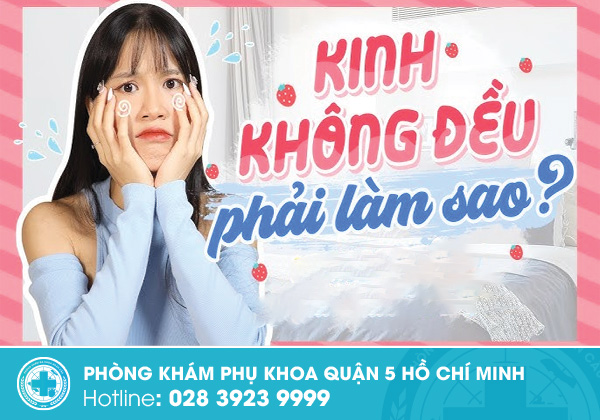 Kinh nguyệt không đều phải làm sao để cải thiện hiệu quả?